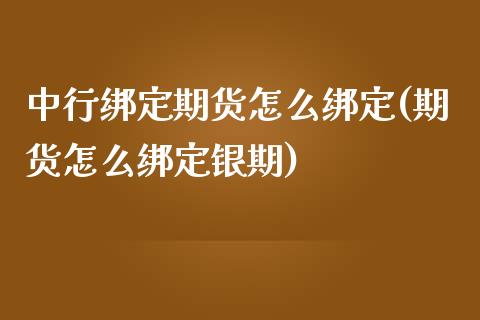 中行绑定期货怎么绑定(期货怎么绑定银期)_https://www.zztgc.com_期货行情_第1张