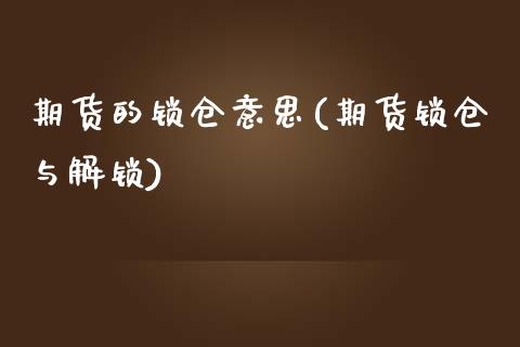 期货的锁仓意思(期货锁仓与解锁)_https://www.zztgc.com_期货行情_第1张
