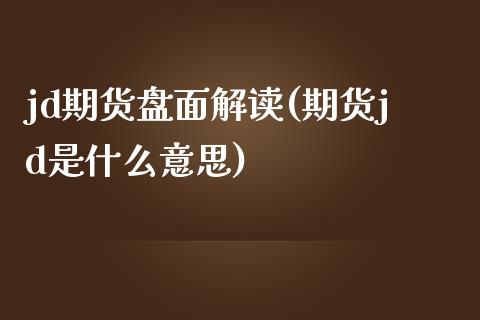 jd期货盘面解读(期货jd是什么意思)_https://www.zztgc.com_期货入门_第1张