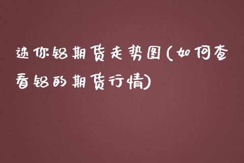 迷你铝期货走势图(如何查看铝的期货行情)_https://www.zztgc.com_期货入门_第1张