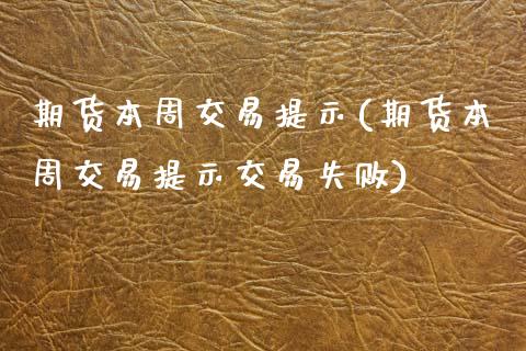 期货本周交易提示(期货本周交易提示交易失败)_https://www.zztgc.com_黄金期货_第1张
