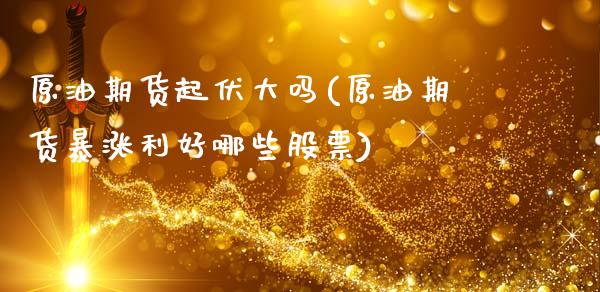 原油期货起伏大吗(原油期货暴涨利好哪些股票)_https://www.zztgc.com_期货行情_第1张