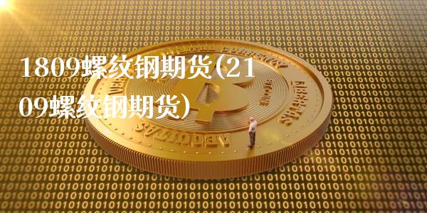 1809螺纹钢期货(2109螺纹钢期货)_https://www.zztgc.com_黄金期货_第1张