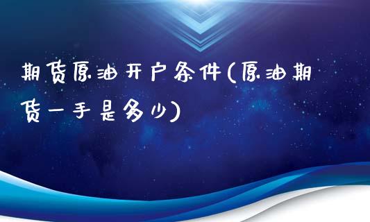 期货原油开户条件(原油期货一手是多少)_https://www.zztgc.com_期货入门_第1张