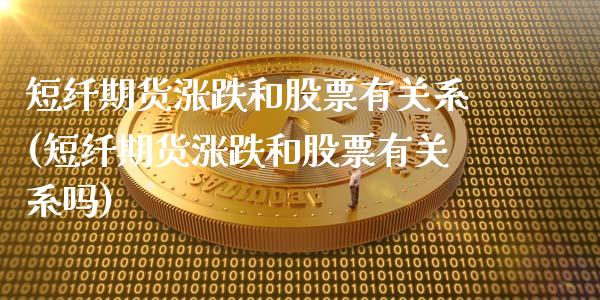 短纤期货涨跌和股票有关系(短纤期货涨跌和股票有关系吗)_https://www.zztgc.com_期货行情_第1张
