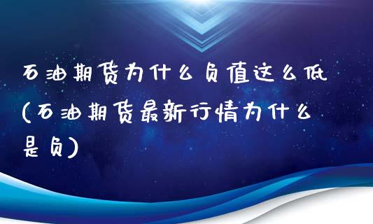 石油期货为什么负值这么低(石油期货最新行情为什么是负)_https://www.zztgc.com_期货直播_第1张