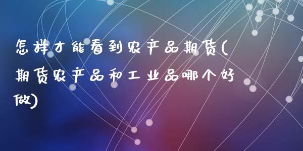 怎样才能看到农产品期货(期货农产品和工业品哪个好做)_https://www.zztgc.com_原油期货_第1张