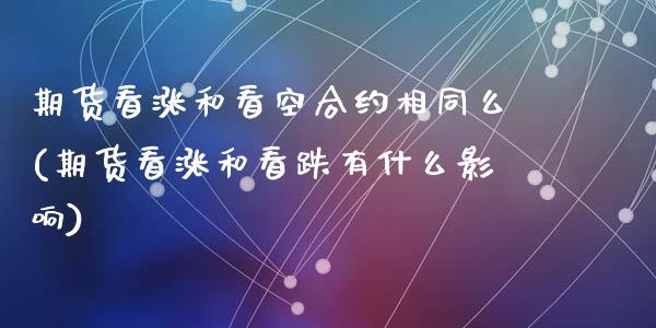 期货看涨和看空合约相同么(期货看涨和看跌有什么影响)_https://www.zztgc.com_黄金期货_第1张