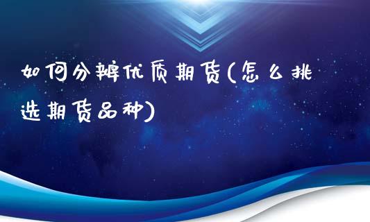 如何分辨优质期货(怎么挑选期货品种)_https://www.zztgc.com_黄金期货_第1张