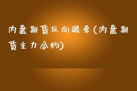 内盘期货反向跟单(内盘期货主力合约)_https://www.zztgc.com_期货行情_第1张