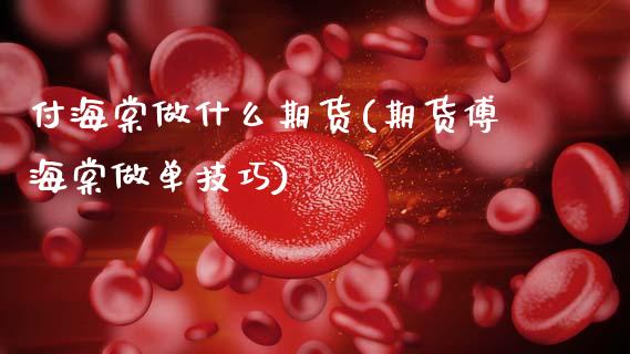 付海棠做什么期货(期货傅海棠做单技巧)_https://www.zztgc.com_期货行情_第1张