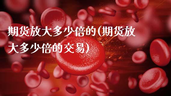 期货放大多少倍的(期货放大多少倍的交易)_https://www.zztgc.com_原油期货_第1张