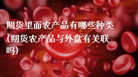 期货里面农产品有哪些种类(期货农产品与外盘有关联吗)_https://www.zztgc.com_黄金期货_第1张