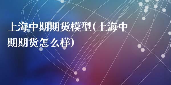 上海中期期货模型(上海中期期货怎么样)_https://www.zztgc.com_黄金期货_第1张