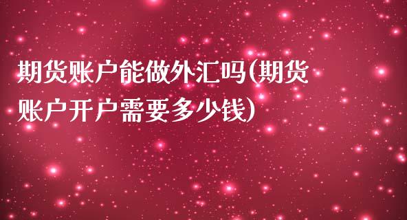 期货账户能做外汇吗(期货账户开户需要多少钱)_https://www.zztgc.com_原油期货_第1张