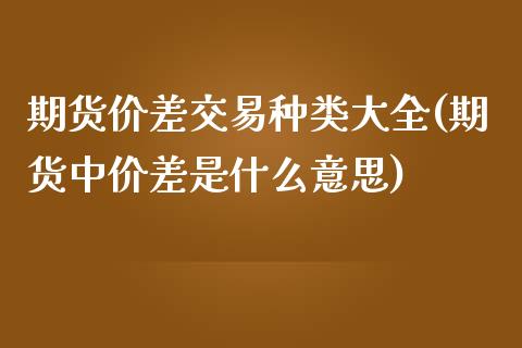 期货价差交易种类大全(期货中价差是什么意思)_https://www.zztgc.com_期货入门_第1张