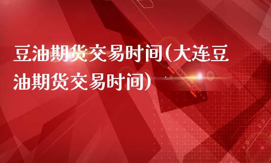豆油期货交易时间(大连豆油期货交易时间)_https://www.zztgc.com_黄金期货_第1张