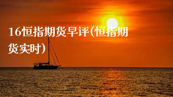 16恒指期货早评(恒指期货实时)_https://www.zztgc.com_期货直播_第1张
