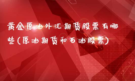 黄金原油外汇期货股票有哪些(原油期货和石油股票)_https://www.zztgc.com_期货开户_第1张