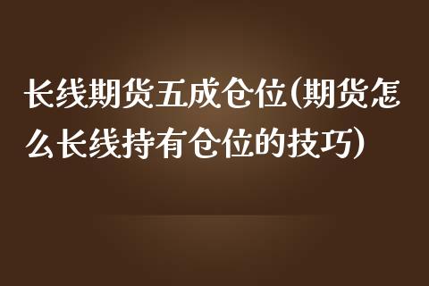 长线期货五成仓位(期货怎么长线持有仓位的技巧)_https://www.zztgc.com_黄金期货_第1张