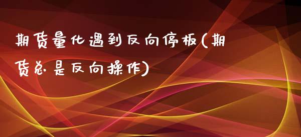 期货量化遇到反向停板(期货总是反向操作)_https://www.zztgc.com_期货直播_第1张