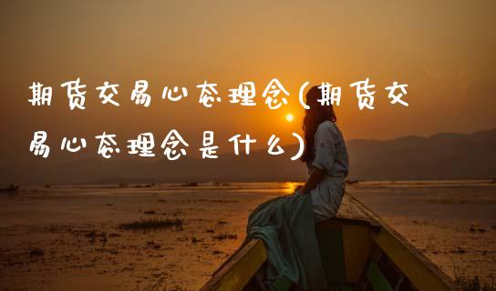 期货交易心态理念(期货交易心态理念是什么)_https://www.zztgc.com_期货入门_第1张