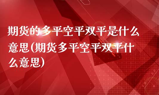 期货的多平空平双平是什么意思(期货多平空平双平什么意思)_https://www.zztgc.com_期货行情_第1张