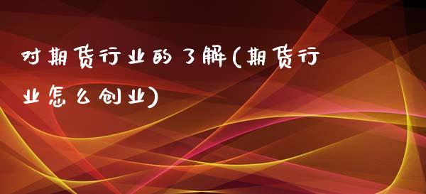 对期货行业的了解(期货行业怎么创业)_https://www.zztgc.com_期货入门_第1张