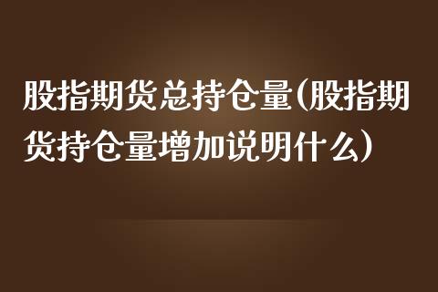 股指期货总持仓量(股指期货持仓量增加说明什么)_https://www.zztgc.com_期货行情_第1张