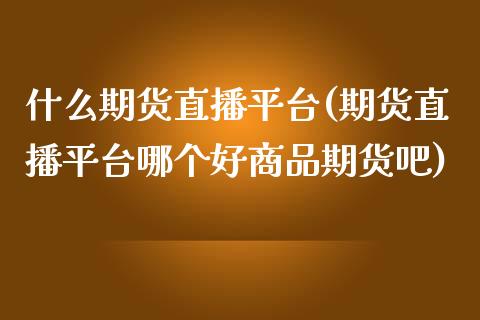 什么期货直播平台(期货直播平台哪个好商品期货吧)_https://www.zztgc.com_期货直播_第1张