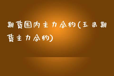 期货国内主力合约(玉米期货主力合约)_https://www.zztgc.com_期货行情_第1张