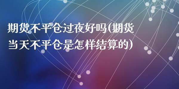 期货不平仓过夜好吗(期货当天不平仓是怎样结算的)_https://www.zztgc.com_黄金期货_第1张
