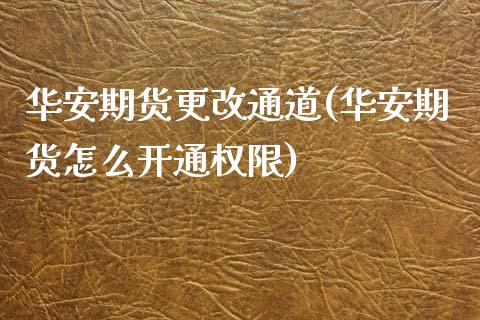 华安期货更改通道(华安期货怎么开通权限)_https://www.zztgc.com_原油期货_第1张