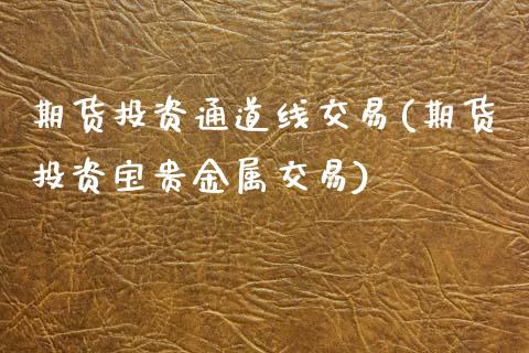 期货投资通道线交易(期货投资宝贵金属交易)_https://www.zztgc.com_原油期货_第1张