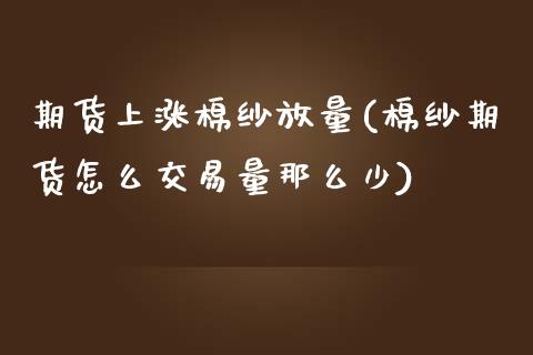 期货上涨棉纱放量(棉纱期货怎么交易量那么少)_https://www.zztgc.com_黄金期货_第1张