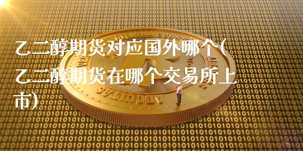 乙二醇期货对应国外哪个(乙二醇期货在哪个交易所上市)_https://www.zztgc.com_期货行情_第1张