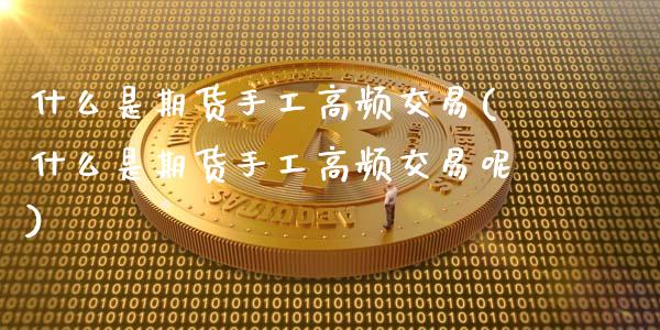 什么是期货手工高频交易(什么是期货手工高频交易呢)_https://www.zztgc.com_黄金期货_第1张