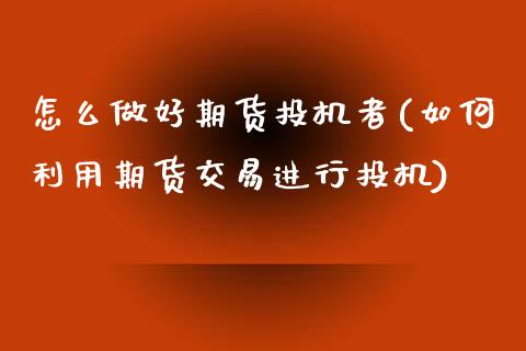 怎么做好期货投机者(如何利用期货交易进行投机)_https://www.zztgc.com_黄金期货_第1张