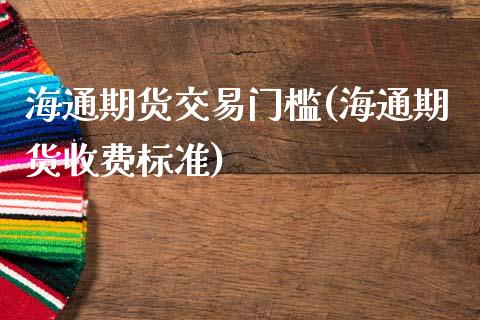 海通期货交易门槛(海通期货收费标准)_https://www.zztgc.com_期货入门_第1张