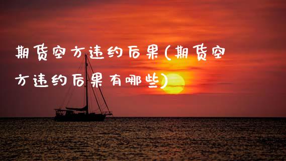 期货空方违约后果(期货空方违约后果有哪些)_https://www.zztgc.com_期货入门_第1张