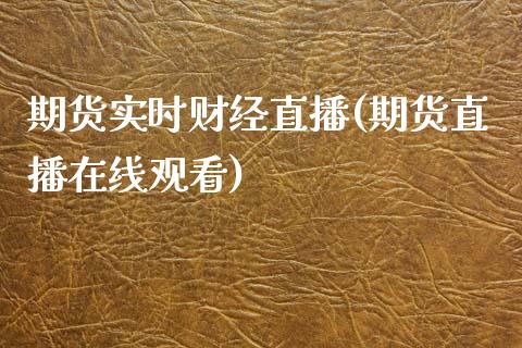 期货实时财经直播(期货直播在线观看)_https://www.zztgc.com_黄金期货_第1张
