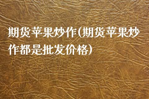 期货苹果炒作(期货苹果炒作都是批发价格)_https://www.zztgc.com_期货行情_第1张