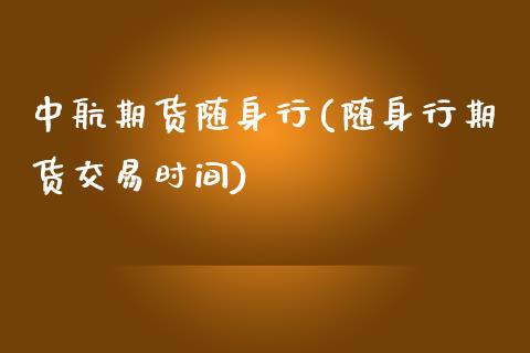 中航期货随身行(随身行期货交易时间)_https://www.zztgc.com_期货入门_第1张