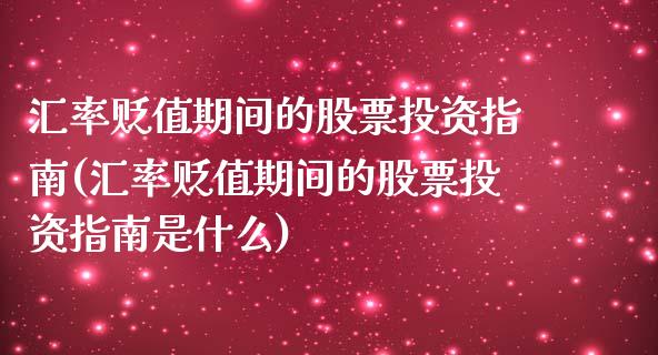 汇率贬值期间的股票投资指南(汇率贬值期间的股票投资指南是什么)_https://www.zztgc.com_黄金期货_第1张