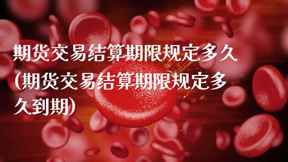 期货交易结算期限规定多久(期货交易结算期限规定多久到期)_https://www.zztgc.com_期货行情_第1张