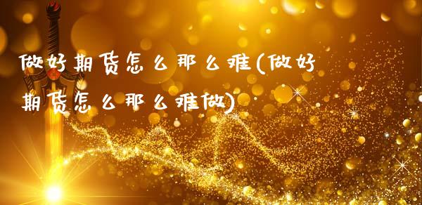 做好期货怎么那么难(做好期货怎么那么难做)_https://www.zztgc.com_黄金期货_第1张