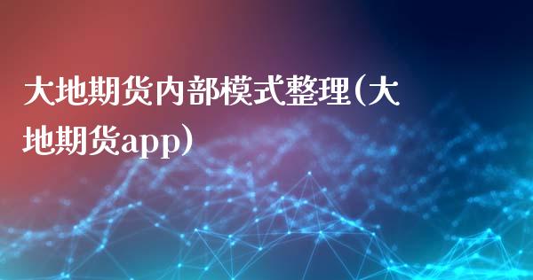 大地期货内部模式整理(大地期货app)_https://www.zztgc.com_期货直播_第1张
