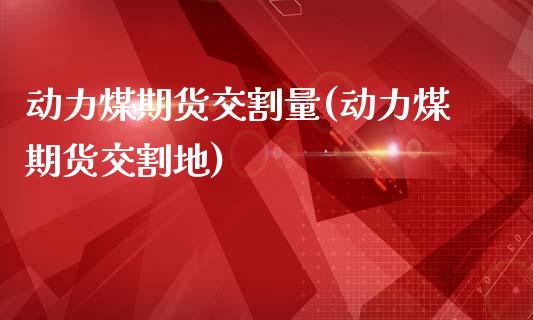 动力煤期货交割量(动力煤期货交割地)_https://www.zztgc.com_期货入门_第1张
