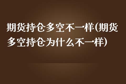 期货持仓多空不一样(期货多空持仓为什么不一样)_https://www.zztgc.com_原油期货_第1张