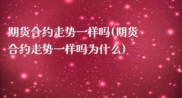 期货合约走势一样吗(期货合约走势一样吗为什么)_https://www.zztgc.com_原油期货_第1张